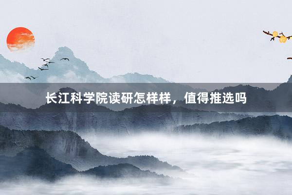 长江科学院读研怎样样，值得推选吗