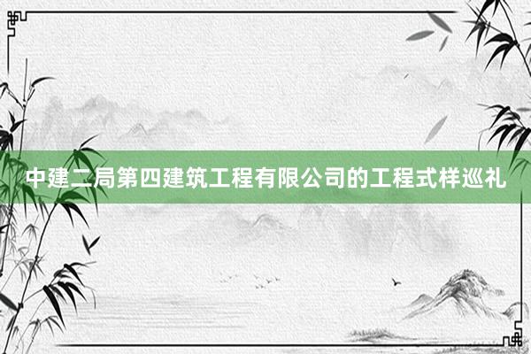 中建二局第四建筑工程有限公司的工程式样巡礼