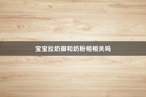 宝宝拉奶瓣和奶粉相相关吗