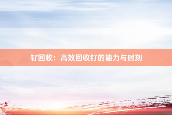 钌回收：高效回收钌的能力与时刻