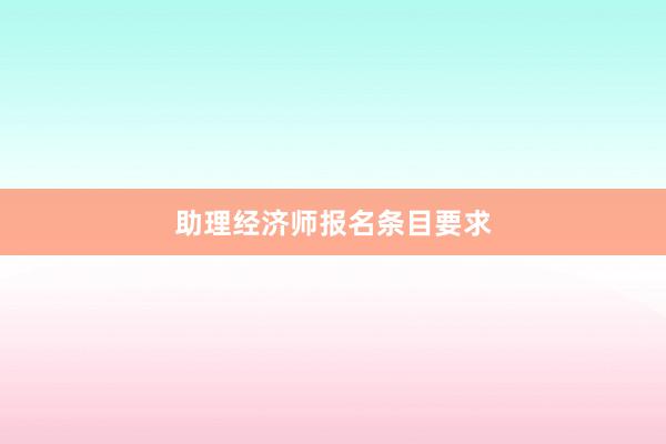 助理经济师报名条目要求