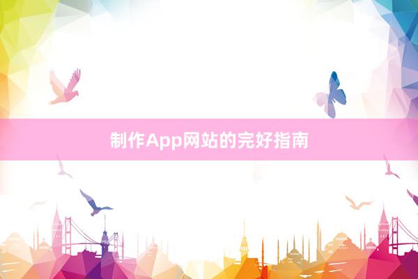制作App网站的完好指南