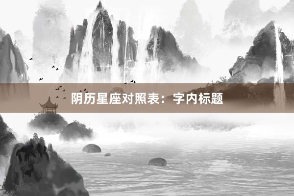 阴历星座对照表：字内标题