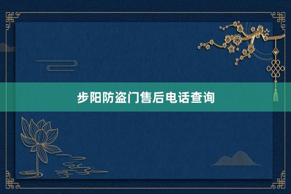 步阳防盗门售后电话查询