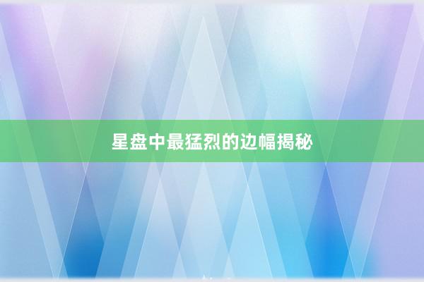星盘中最猛烈的边幅揭秘