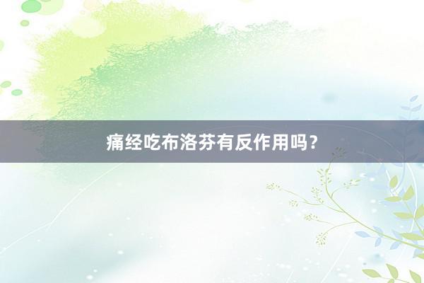 痛经吃布洛芬有反作用吗？