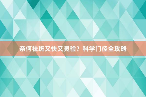 奈何祛斑又快又灵验？科学门径全攻略
